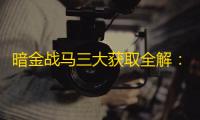 暗金战马三大获取全解：白嫖vs氪金终极指南