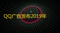 QQ广告发布2019年最受年轻人喜爱的广告百货